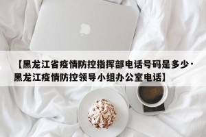 【黑龙江省疫情防控指挥部电话号码是多少·黑龙江疫情防控领导小组办公室电话】