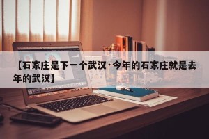 【石家庄是下一个武汉·今年的石家庄就是去年的武汉】