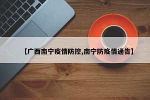【广西南宁疫情防控,南宁防疫情通告】