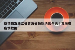 疫情情况浙江省青海省最新消息今天›青海省疫情数据