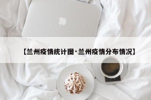 【兰州疫情统计图·兰州疫情分布情况】