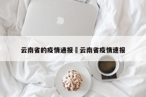 云南省的疫情通报›云南省疫情速报