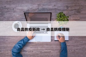 南昌防疫新政 → 南昌防疫措施