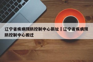 辽宁省疾病预防控制中心新址›辽宁省疾病预防控制中心搬迁
