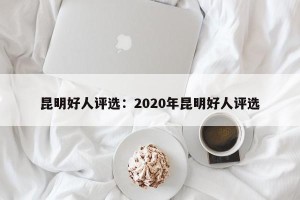 昆明好人评选：2020年昆明好人评选