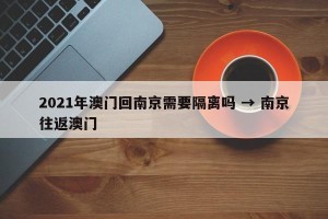2021年澳门回南京需要隔离吗 → 南京往返澳门