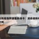 湖南省防疫指挥部最新命令：湖南省防疫指挥中心官网