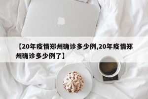 【20年疫情郑州确诊多少例,20年疫情郑州确诊多少例了】