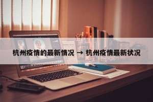 杭州疫情的最新情况 → 杭州疫情最新状况