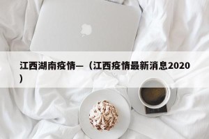 江西湖南疫情—（江西疫情最新消息2020）