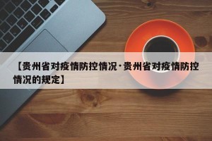 【贵州省对疫情防控情况·贵州省对疫情防控情况的规定】
