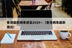 香港最新病毒感染2020—（香港病毒最新情况）