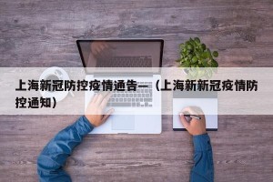 上海新冠防控疫情通告—（上海新新冠疫情防控通知）