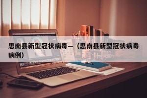 思南县新型冠状病毒—（思南县新型冠状病毒病例）