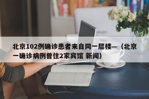 北京102例确诊患者来自同一层楼—（北京一确诊病例曾住2家宾馆 新闻）