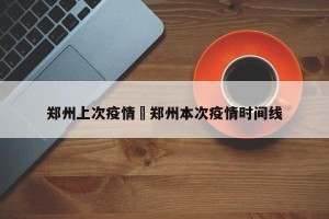 郑州上次疫情›郑州本次疫情时间线