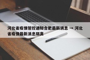河北省疫情管控通知合肥最新消息 → 河北省疫情最新消息隔离