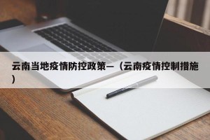 云南当地疫情防控政策—（云南疫情控制措施）