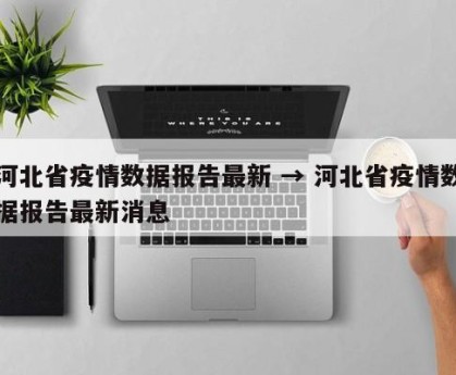 河北省疫情数据报告最新 → 河北省疫情数据报告最新消息