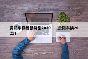 贵阳车祸最新消息2020—（贵阳车祸2021）