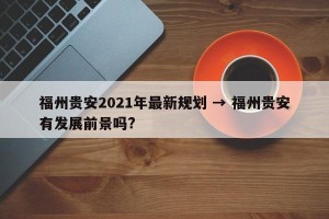 福州贵安2021年最新规划 → 福州贵安有发展前景吗?