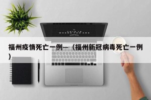 福州疫情死亡一例—（福州新冠病毒死亡一例）