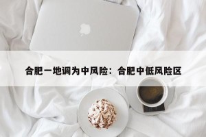 合肥一地调为中风险：合肥中低风险区