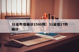 31省昨增确诊1500例：31省增17例确诊