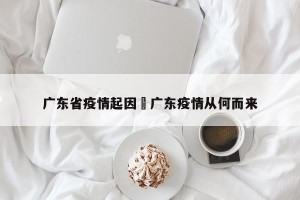 广东省疫情起因›广东疫情从何而来