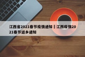 江西省2021春节疫情通知›江西疫情2021春节返乡通知