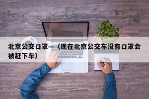 北京公交口罩—（现在北京公交车没有口罩会被赶下车）