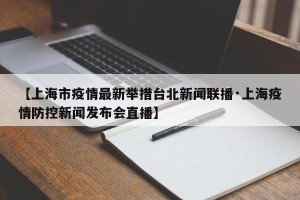 【上海市疫情最新举措台北新闻联播·上海疫情防控新闻发布会直播】