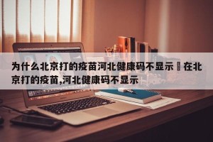 为什么北京打的疫苗河北健康码不显示›在北京打的疫苗,河北健康码不显示