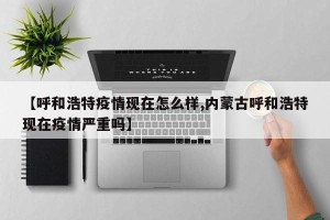 【呼和浩特疫情现在怎么样,内蒙古呼和浩特现在疫情严重吗】