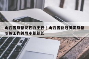 山西省疫情防控办主任›山西省新冠肺炎疫情防控工作领导小组组长