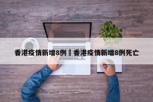 香港疫情新增8例›香港疫情新增8例死亡