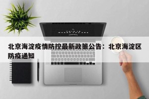 北京海淀疫情防控最新政策公告：北京海淀区防疫通知