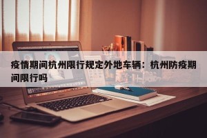 疫情期间杭州限行规定外地车辆：杭州防疫期间限行吗