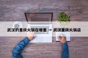 武汉的重庆火锅在哪里 → 武汉重庆火锅店
