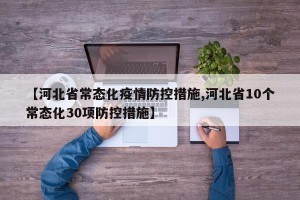 【河北省常态化疫情防控措施,河北省10个常态化30项防控措施】