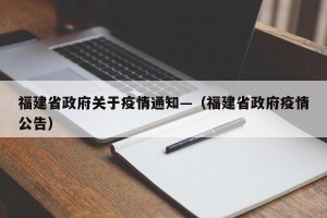 福建省政府关于疫情通知—（福建省政府疫情公告）