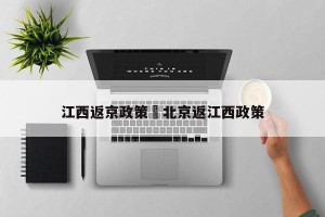 江西返京政策›北京返江西政策