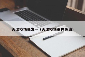 天津疫情暴发—（天津疫情事件脉络）