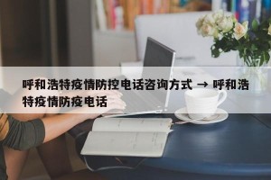 呼和浩特疫情防控电话咨询方式 → 呼和浩特疫情防疫电话