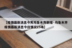 【疫情最新消息今天乌鲁木齐新增·乌鲁木齐疫情最新消息今日情况25场】