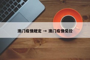 澳门疫情规定 → 澳门疫情受控
