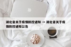 湖北省关于疫情防控通知 → 湖北省关于疫情防控通知公告