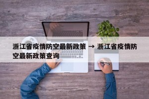 浙江省疫情防空最新政策 → 浙江省疫情防空最新政策查询