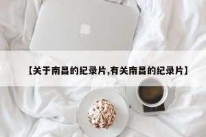 【关于南昌的纪录片,有关南昌的纪录片】