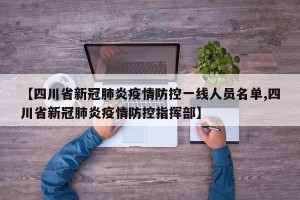 【四川省新冠肺炎疫情防控一线人员名单,四川省新冠肺炎疫情防控指挥部】